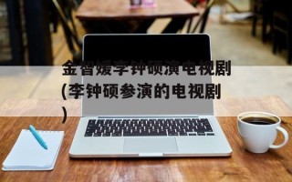 金智媛李钟硕演电视剧(李钟硕参演的电视剧)
