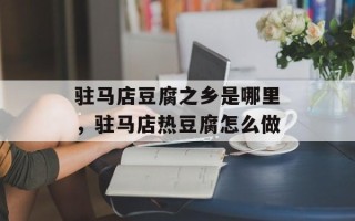 驻马店豆腐之乡是哪里，驻马店热豆腐怎么做