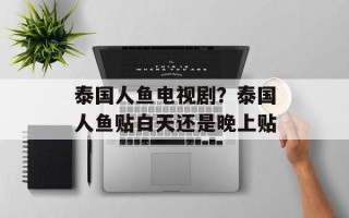 泰国人鱼电视剧？泰国人鱼贴白天还是晚上贴