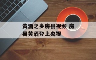 黄酒之乡房县视频 房县黄酒登上央视