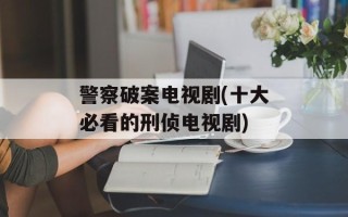 警察破案电视剧(十大必看的刑侦电视剧)