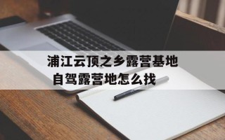 浦江云顶之乡露营基地 自驾露营地怎么找