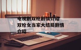 电视剧双枪剧情介绍 双枪女当家大结局剧情介绍
