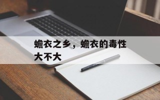 蟾衣之乡，蟾衣的毒性大不大