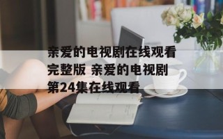 亲爱的电视剧在线观看完整版 亲爱的电视剧第24集在线观看