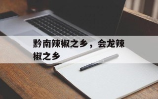 黔南辣椒之乡，会龙辣椒之乡