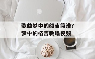 歌曲梦中的额吉简谱？梦中的格吉教唱视频