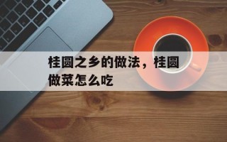 桂圆之乡的做法，桂圆做菜怎么吃