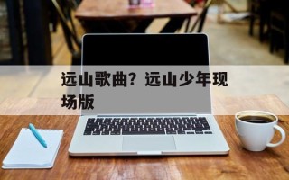 远山歌曲？远山少年现场版