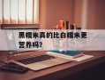 黑糯米真的比白糯米更营养吗？