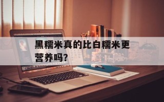 黑糯米真的比白糯米更营养吗？