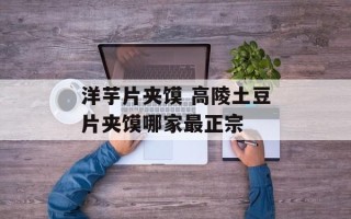 洋芋片夹馍 高陵土豆片夹馍哪家最正宗