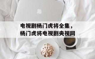电视剧杨门虎将全集，杨门虎将电视剧央视网
