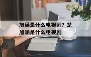 旭涵是什么电视剧？楚旭涵是什么电视剧