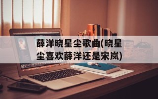 薛洋晓星尘歌曲(晓星尘喜欢薛洋还是宋岚)