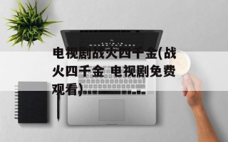 电视剧战火四千金(战火四千金 电视剧免费观看)