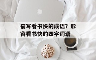 描写看书快的成语？形容看书快的四字词语