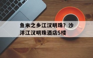 鱼米之乡江汉明珠？沙洋江汉明珠酒店5楼