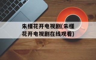 朱槿花开电视剧(朱槿花开电视剧在线观看)