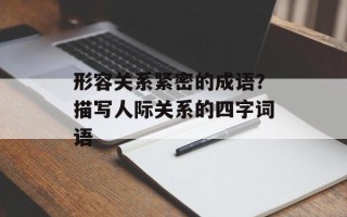 形容关系紧密的成语？描写人际关系的四字词语