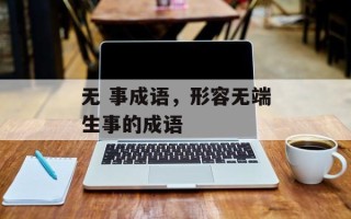 无 事成语，形容无端生事的成语