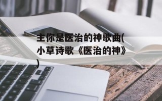 主你是医治的神歌曲(小草诗歌《医治的神》)