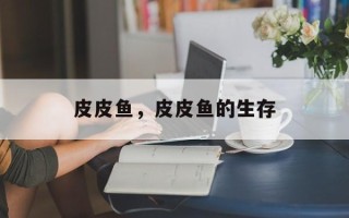 皮皮鱼，皮皮鱼的生存