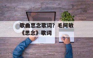歌曲思念歌词？毛阿敏《思念》歌词