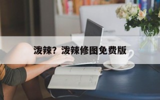 泼辣？泼辣修图免费版