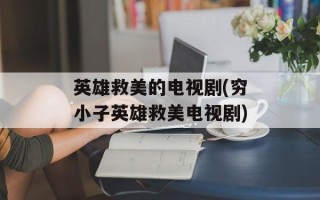 英雄救美的电视剧(穷小子英雄救美电视剧)
