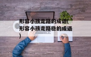 形容小孩走路的成语(形容小孩走路稳的成语)