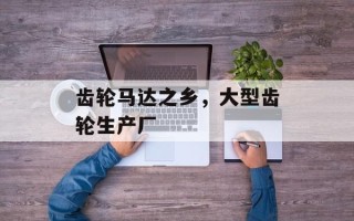 齿轮马达之乡，大型齿轮生产厂