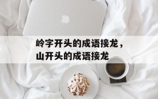 岭字开头的成语接龙，山开头的成语接龙