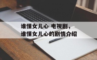 谁懂女儿心 电视剧，谁懂女儿心的剧情介绍