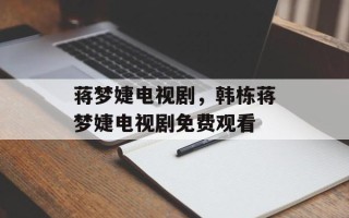 蒋梦婕电视剧，韩栋蒋梦婕电视剧免费观看