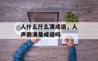 人什么什么沸成语，人声鼎沸是成语吗