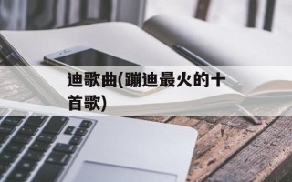 迪歌曲(蹦迪最火的十首歌)