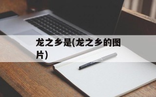 龙之乡是(龙之乡的图片)