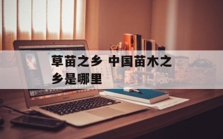 草苗之乡 中国苗木之乡是哪里