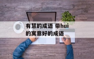 有慧的成语 带hui的寓意好的成语