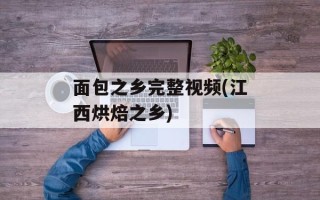 面包之乡完整视频(江西烘焙之乡)