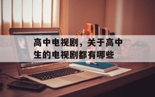 高中电视剧，关于高中生的电视剧都有哪些