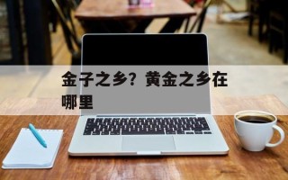 金子之乡？黄金之乡在哪里