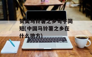 赞美马铃薯之乡句子简短(中国马铃薯之乡在什么地方)