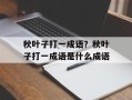 秋叶子打一成语？秋叶子打一成语是什么成语