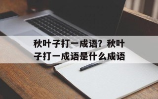 秋叶子打一成语？秋叶子打一成语是什么成语