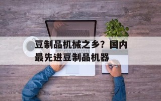 豆制品机械之乡？国内最先进豆制品机器