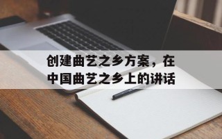 创建曲艺之乡方案，在中国曲艺之乡上的讲话