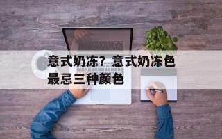 意式奶冻？意式奶冻色最忌三种颜色