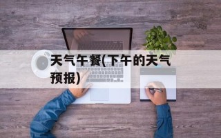 天气午餐(下午的天气预报)